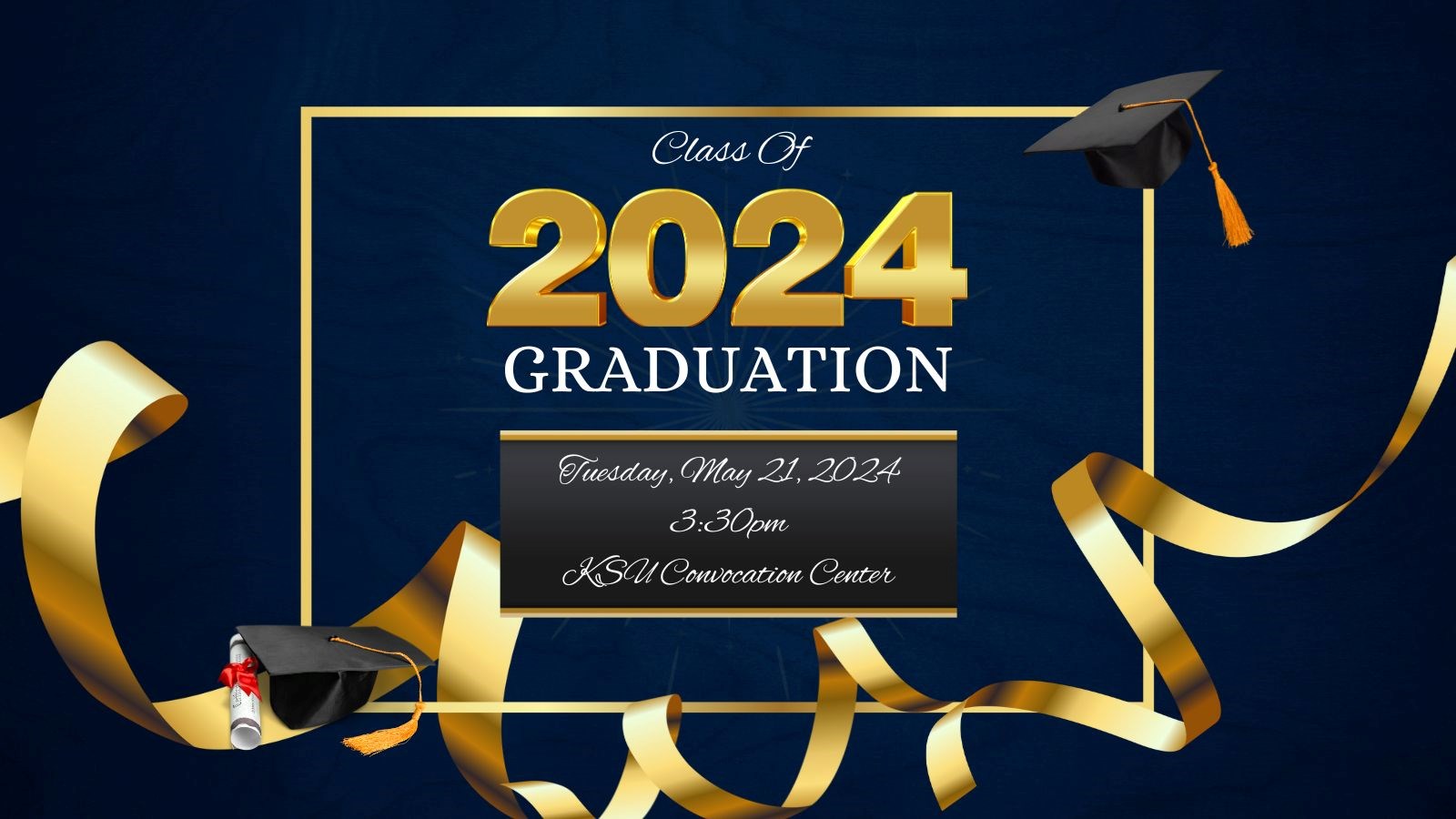 Class of 2024 Graduation Tuesday, May 21, 2024 3:30pm KSU Convocation Center